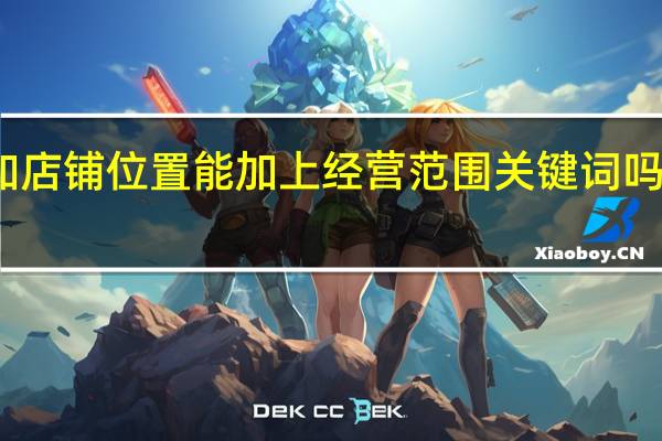 在高德地图上添加店铺位置能加上经营范围关键词吗 地图怎么添加店铺位置