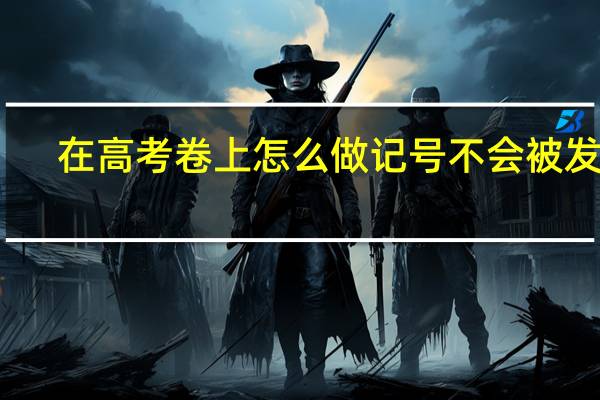 在高考卷上怎么做记号不会被发现