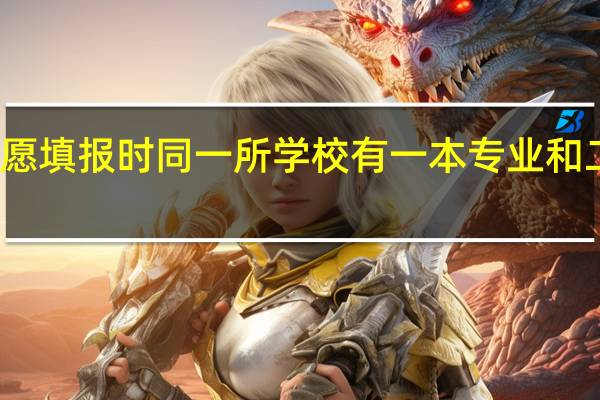 在高考平行志愿填报时同一所学校有一本专业和二本专业可以都填吗