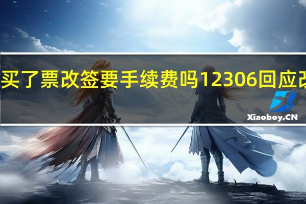 在12306上买了票改签要手续费吗 12306回应改签也要收手续费