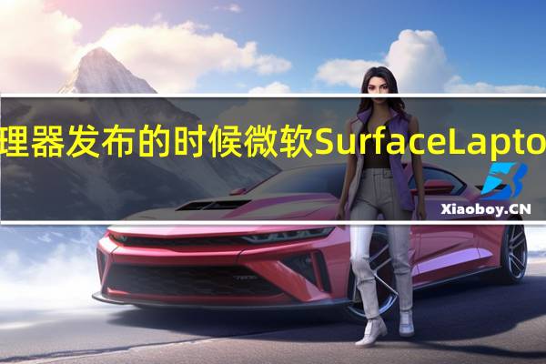 在14代酷睿系列处理器发布的时候微软SurfaceLaptop用上了12代酷睿处理器
