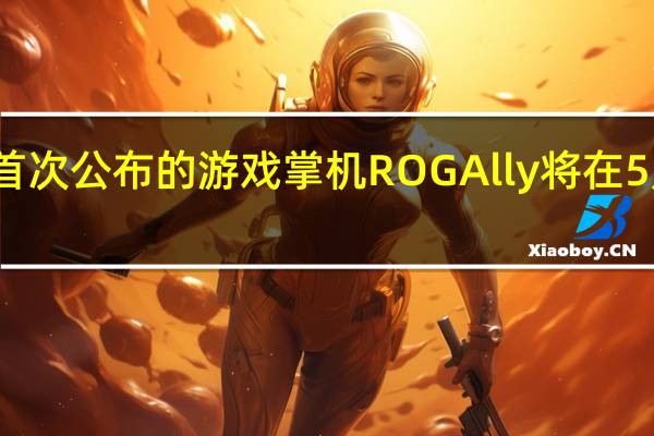 在4月1日首次公布的游戏掌机ROGAlly将在5月11日正式发布