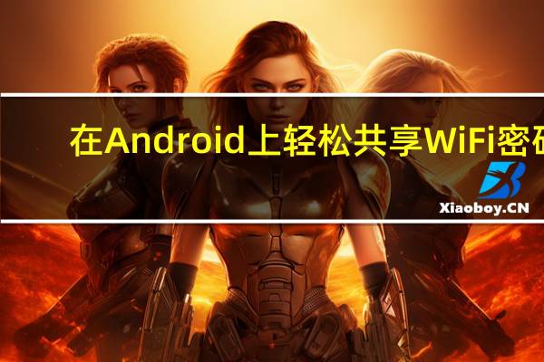 在Android上轻松共享WiFi密码