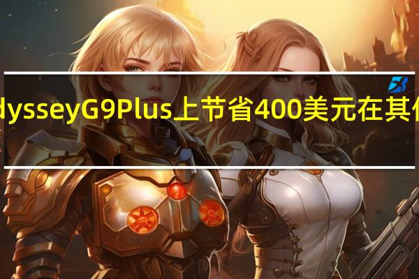 在OdysseyG9Plus上节省400美元在其他显示器上