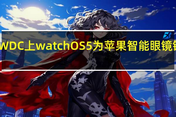 在WWDC上watchOS 5为苹果智能眼镜铺平了道路