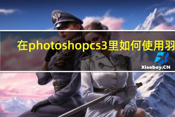 在photoshop cs3里如何使用羽化