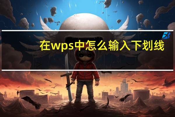 在wps中怎么输入下划线（wps下划线怎么用键盘打出来）