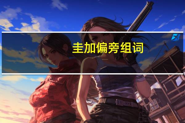 圭加偏旁组词（旁组词）