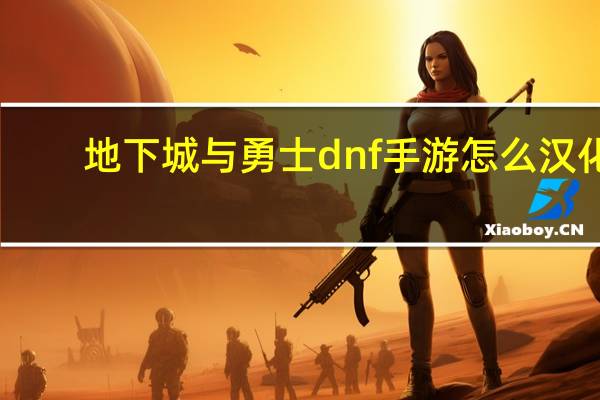 地下城与勇士dnf手游怎么汉化（地下城与勇士dnf单机版）