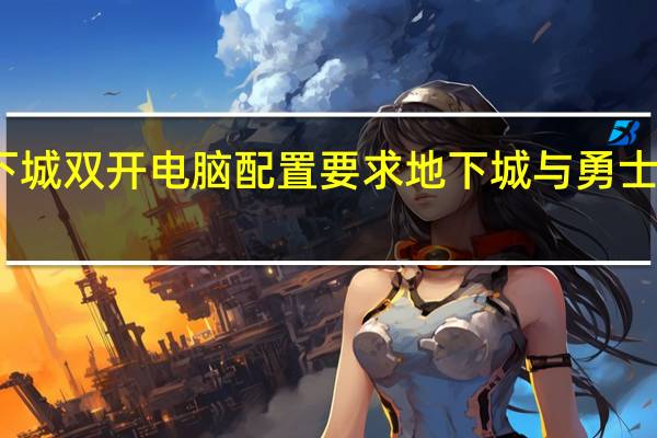 地下城双开电脑配置要求 地下城与勇士怎么双开