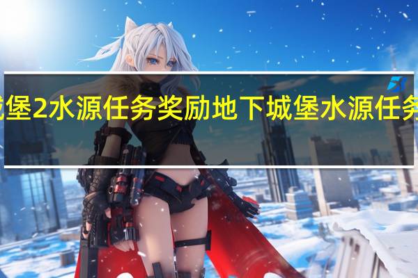 地下城堡2水源任务奖励 地下城堡水源任务把水源给谁