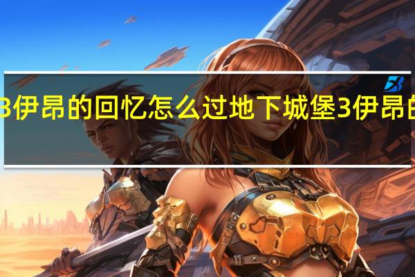地下城堡3伊昂的回忆怎么过 地下城堡3伊昂的回忆打法攻略