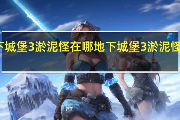 地下城堡3淤泥怪在哪 地下城堡3淤泥怪位置分享