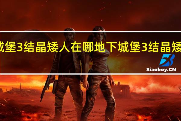 地下城堡3结晶矮人在哪 地下城堡3结晶矮人位置一览