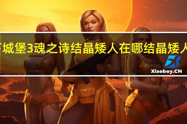 地下城堡3魂之诗结晶矮人在哪 结晶矮人位置一览