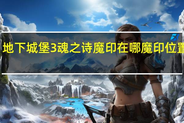 地下城堡3魂之诗魔印在哪 魔印位置一览