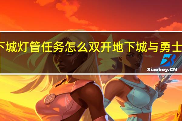 地下城灯管任务怎么双开 地下城与勇士怎么双开