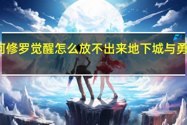 地下城阿修罗觉醒怎么放不出来 地下城与勇士阿修罗觉醒