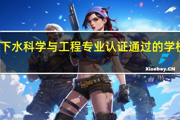 地下水科学与工程专业认证通过的学校有哪些
