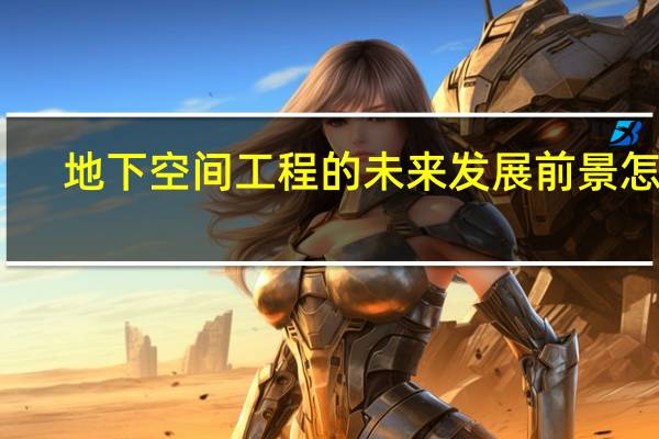 地下空间工程的未来发展前景怎样