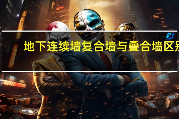 地下连续墙复合墙与叠合墙区别