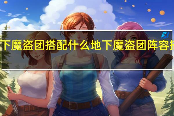 地下魔盗团搭配什么 地下魔盗团阵容搭配攻略