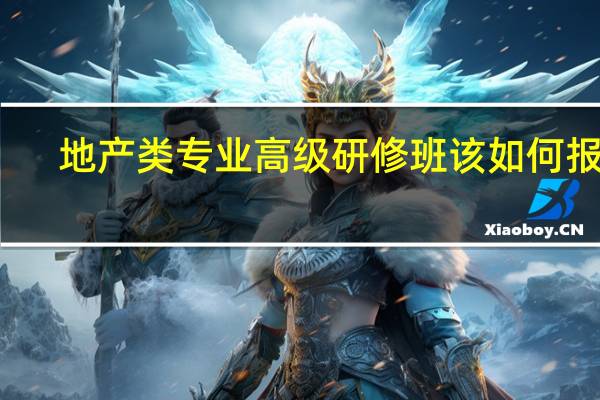地产类专业高级研修班该如何报考