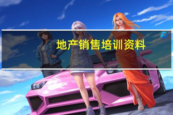 地产销售培训资料(地产销售的新人需要培训的知识材料)