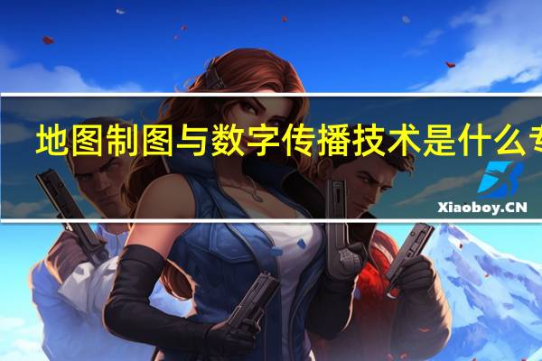 地图制图与数字传播技术是什么专业