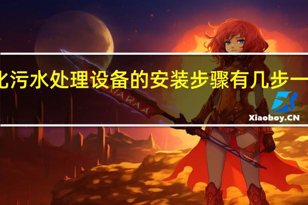 地埋式一体化污水处理设备的安装步骤有几步 一体化污水处理设备.
