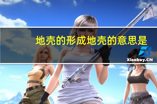 地壳的形成 地壳的意思是