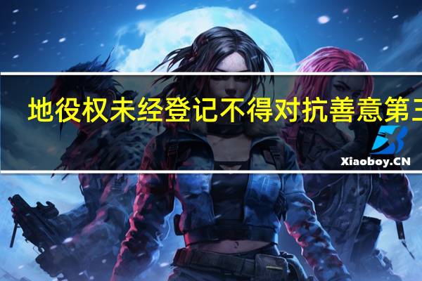 地役权未经登记不得对抗善意第三人（不得对抗善意第三人）