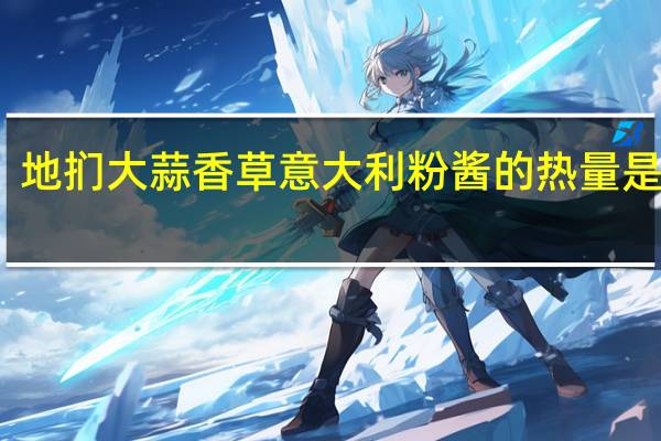 地扪 大蒜香草意大利粉酱的热量是多少