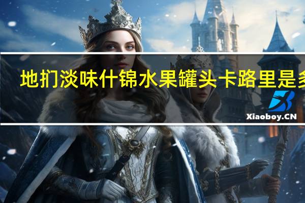 地扪 淡味什锦水果罐头卡路里是多少