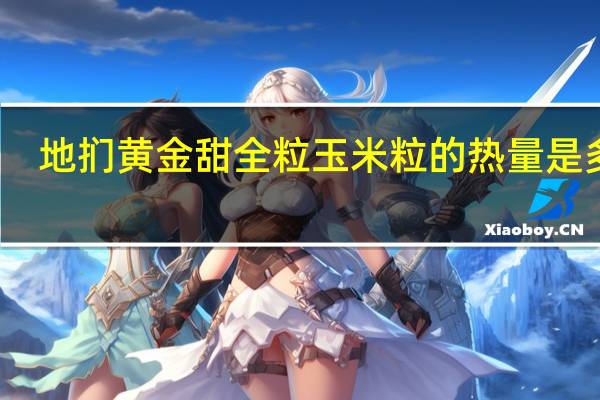 地扪 黄金甜全粒玉米粒的热量是多少