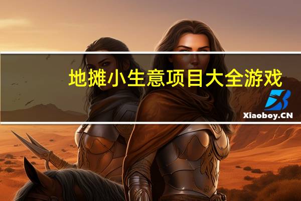 地摊小生意项目大全游戏(地摊小生意项目大全)
