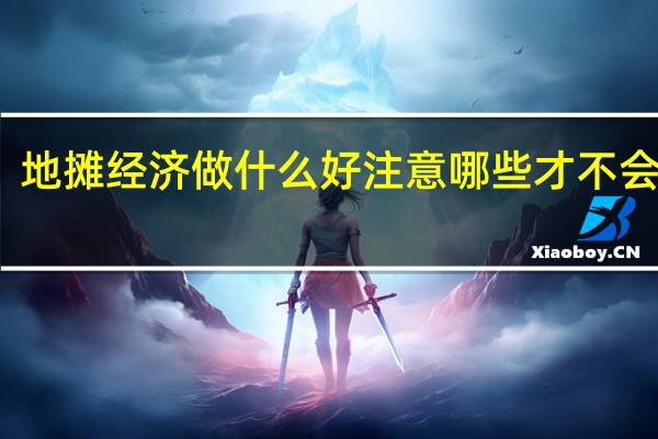 地摊经济做什么好 注意哪些才不会亏损