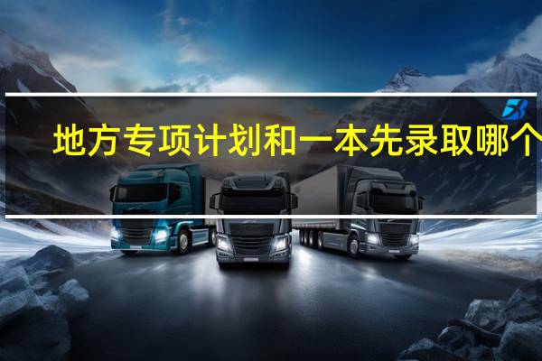 地方专项计划和一本先录取哪个啊