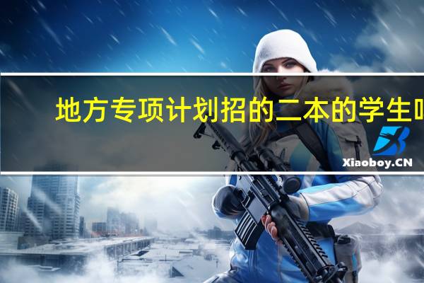 地方专项计划招的二本的学生吗