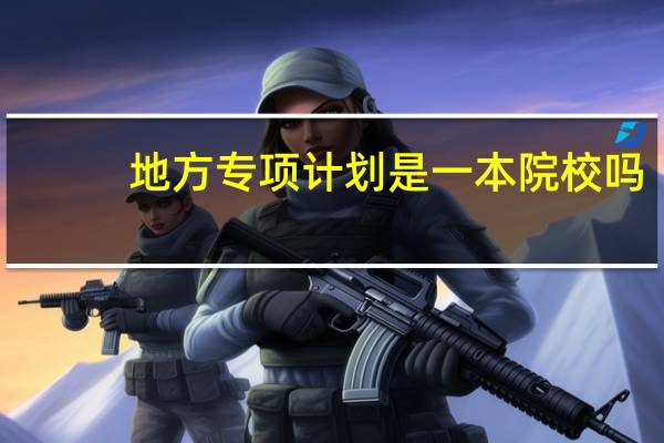 地方专项计划是一本院校吗