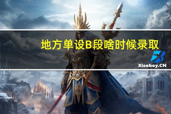 地方单设B段啥时候录取