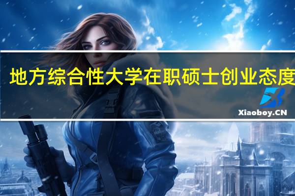 地方综合性大学在职硕士创业态度分析