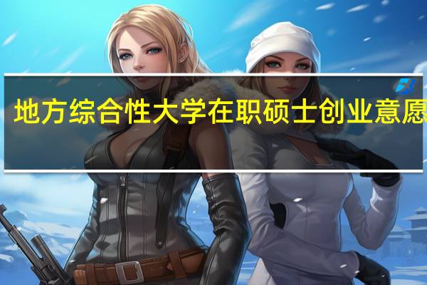 地方综合性大学在职硕士创业意愿分析