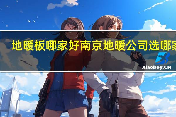 地暖板哪家好 南京地暖公司选哪家好
