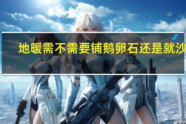 地暖需不需要铺鹅卵石还是就沙子