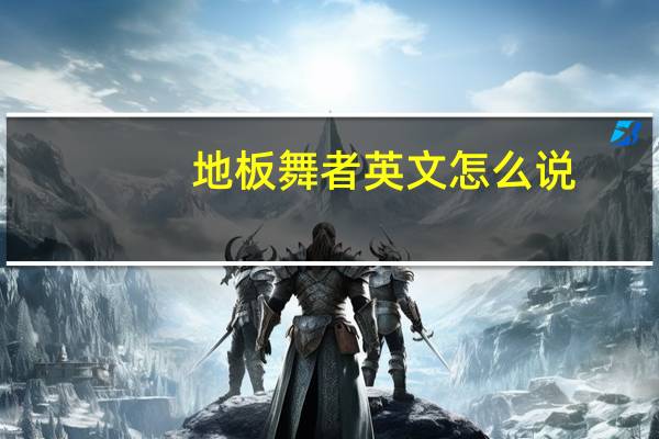 地板舞者英文怎么说