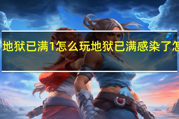 地狱已满1怎么玩 地狱已满感染了怎么办