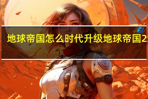 地球帝国怎么时代升级 地球帝国2地图