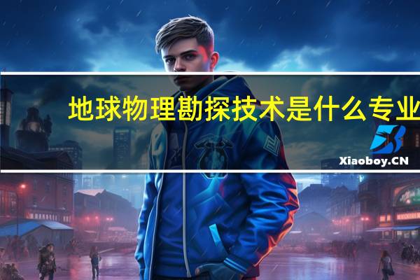 地球物理勘探技术是什么专业