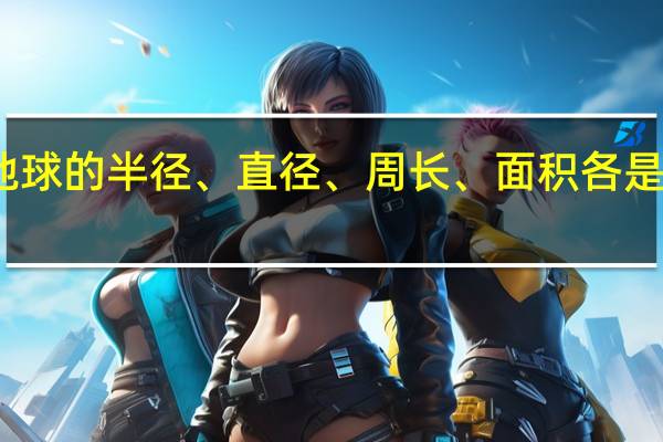 地球的半径、直径、周长、面积各是多少啊